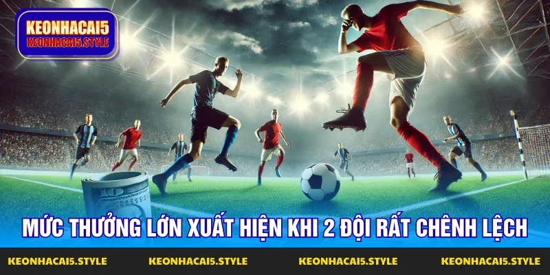 keo nha cai ty le cao xuat hien khi chenh lech doi ben lon